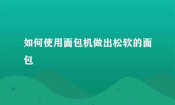 如何使用面包机做出松软的面包