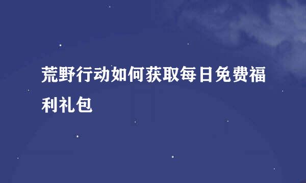 荒野行动如何获取每日免费福利礼包