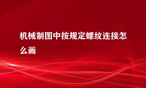 机械制图中按规定螺纹连接怎么画