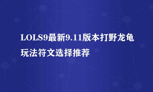 LOLS9最新9.11版本打野龙龟玩法符文选择推荐