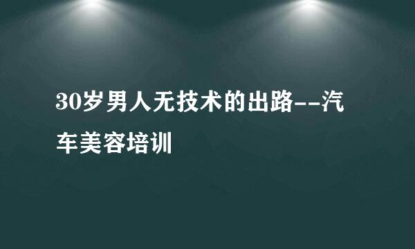 30岁男人无技术的出路--汽车美容培训