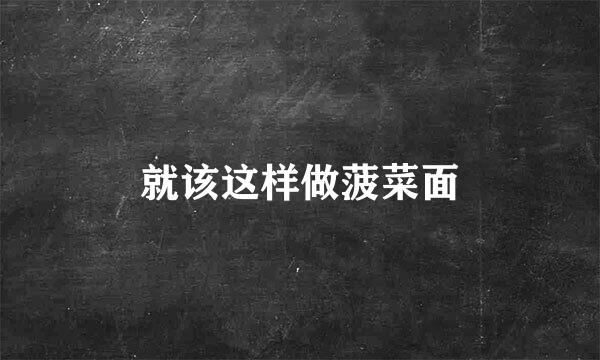 就该这样做菠菜面