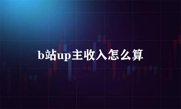 b站up主收入怎么算