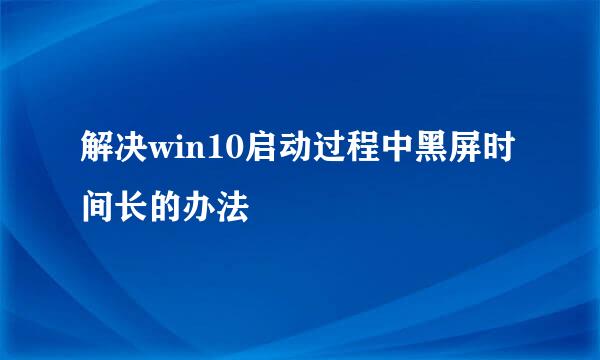 解决win10启动过程中黑屏时间长的办法