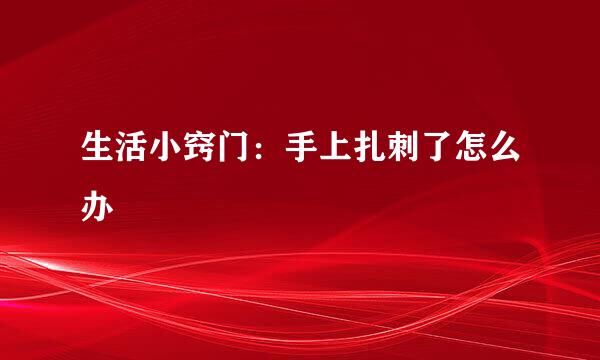 生活小窍门:手上扎刺了怎么办