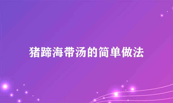 猪蹄海带汤的简单做法