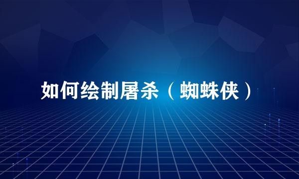 如何绘制屠杀（蜘蛛侠）