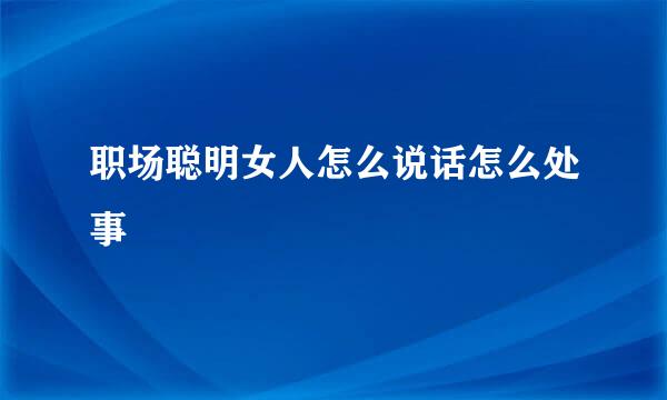 职场聪明女人怎么说话怎么处事
