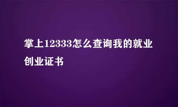 掌上12333怎么查询我的就业创业证书