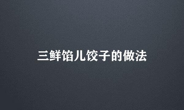 三鲜馅儿饺子的做法