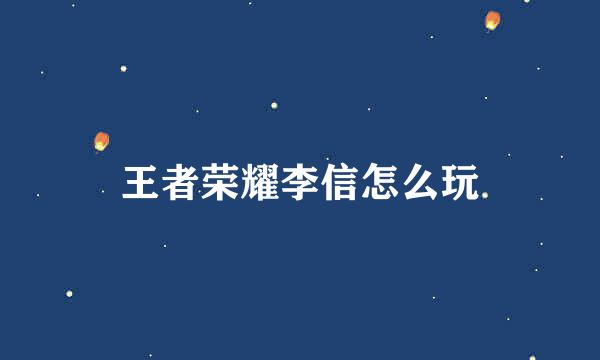 王者荣耀李信怎么玩
