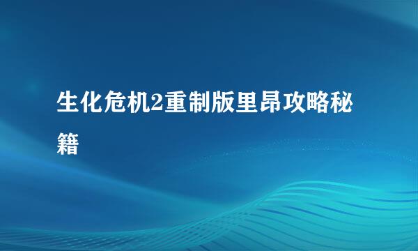 生化危机2重制版里昂攻略秘籍