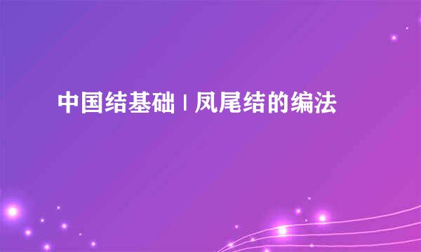 中国结基础 | 凤尾结的编法