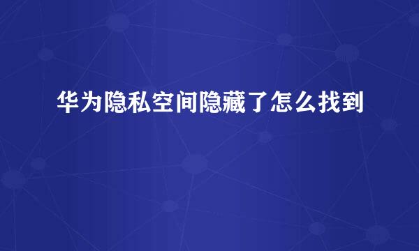 华为隐私空间隐藏了怎么找到