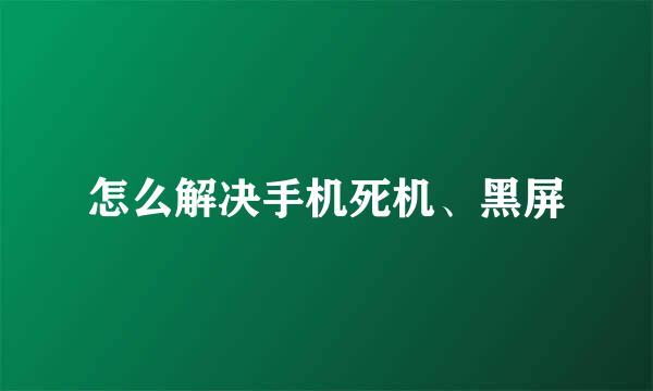 怎么解决手机死机、黑屏