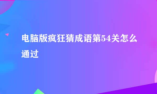 电脑版疯狂猜成语第54关怎么通过