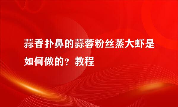 蒜香扑鼻的蒜蓉粉丝蒸大虾是如何做的?教程