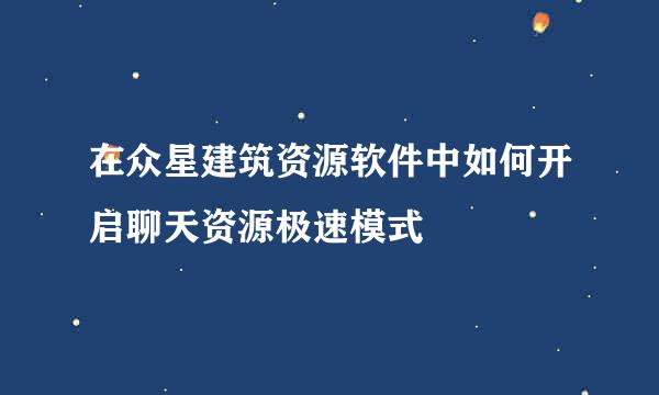 在众星建筑资源软件中如何开启聊天资源极速模式