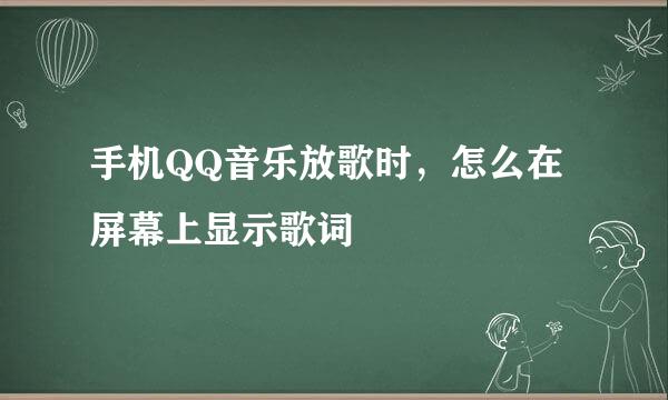 手机QQ音乐放歌时，怎么在屏幕上显示歌词