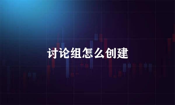 讨论组怎么创建