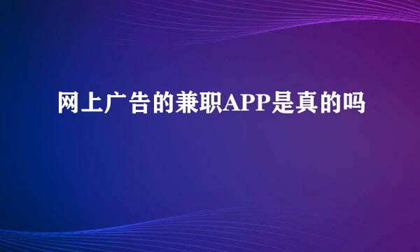 网上广告的兼职APP是真的吗