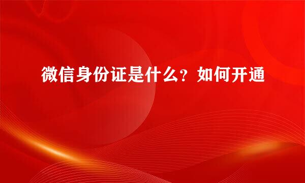 微信身份证是什么？如何开通