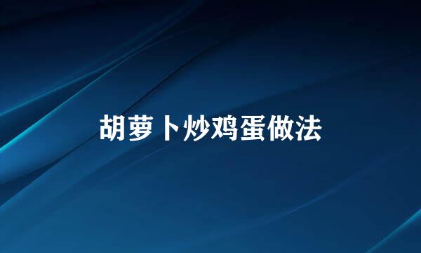 胡萝卜炒鸡蛋做法