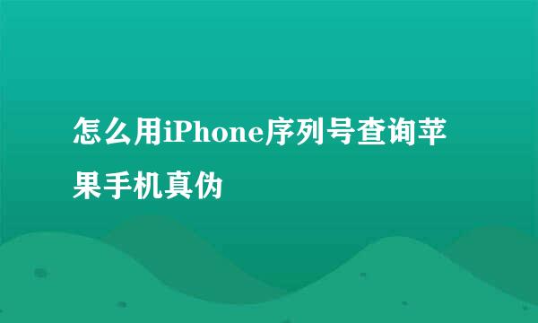 怎么用iPhone序列号查询苹果手机真伪