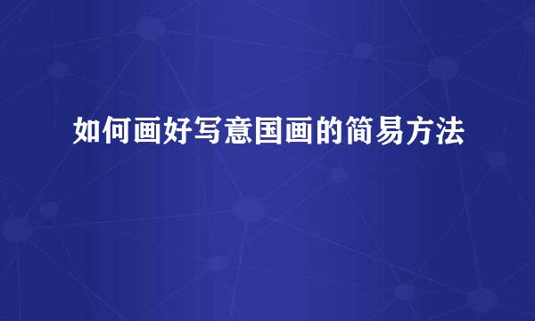 如何画好写意国画的简易方法