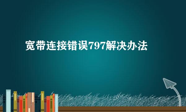 宽带连接错误797解决办法