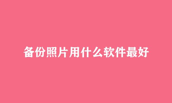备份照片用什么软件最好
