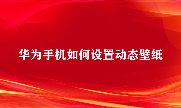 华为手机如何设置动态壁纸