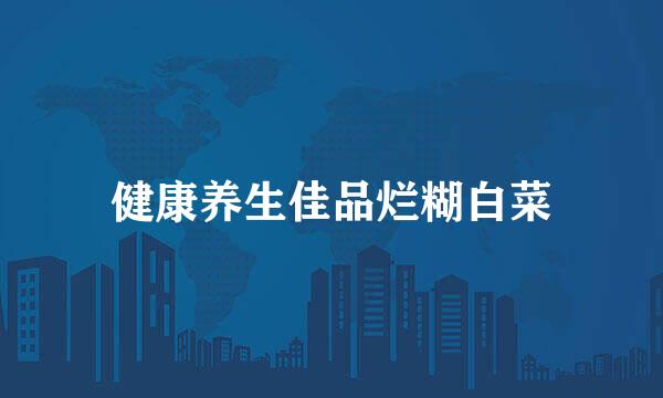 健康养生佳品烂糊白菜