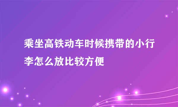 乘坐高铁动车时候携带的小行李怎么放比较方便