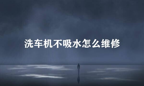 洗车机不吸水怎么维修