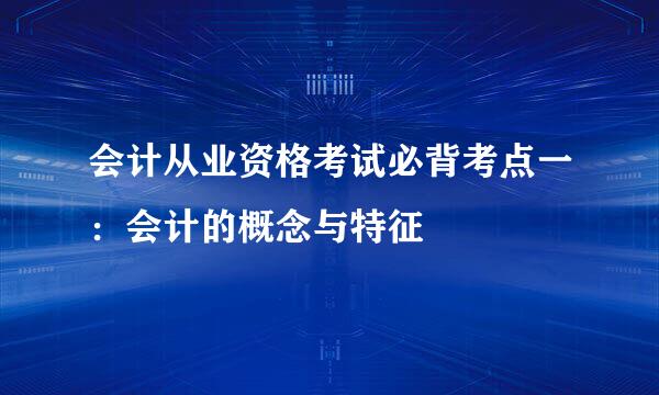 会计从业资格考试必背考点一:会计的概念与特征
