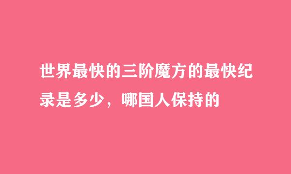 世界最快的三阶魔方的最快纪录是多少,哪国人保持的