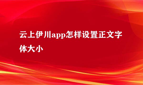 云上伊川app怎样设置正文字体大小