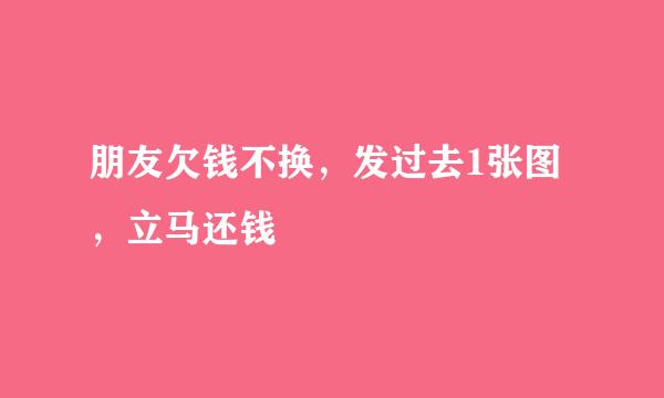朋友欠钱不换,发过去1张图,立马还钱