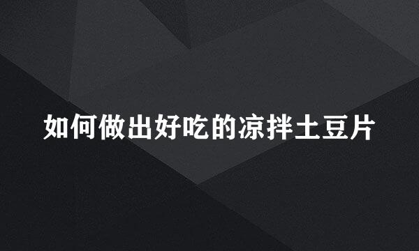 如何做出好吃的凉拌土豆片