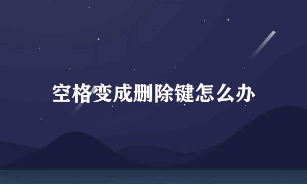 空格变成删除键怎么办