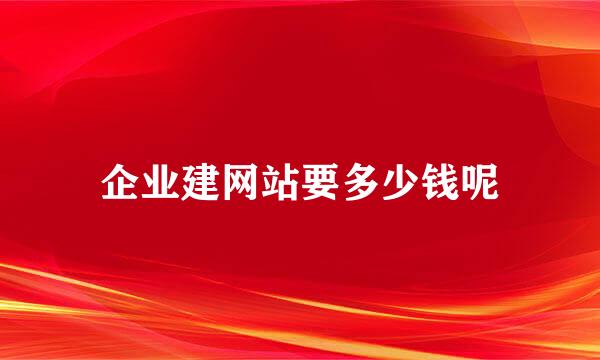 企业建网站要多少钱呢
