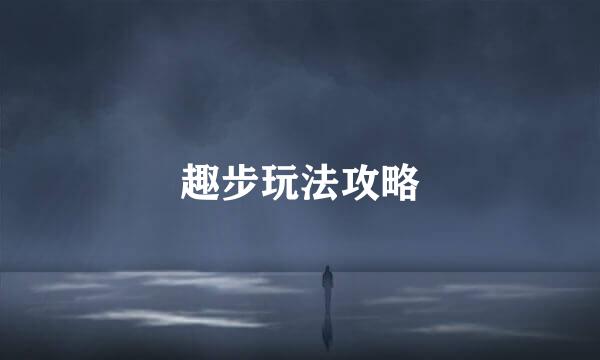 趣步玩法攻略