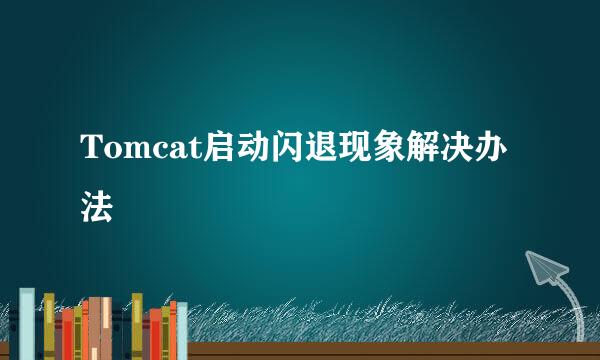 Tomcat启动闪退现象解决办法