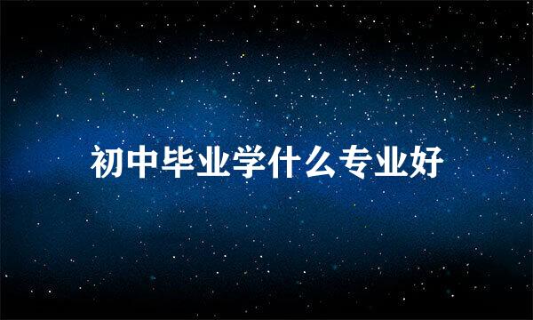 初中毕业学什么专业好
