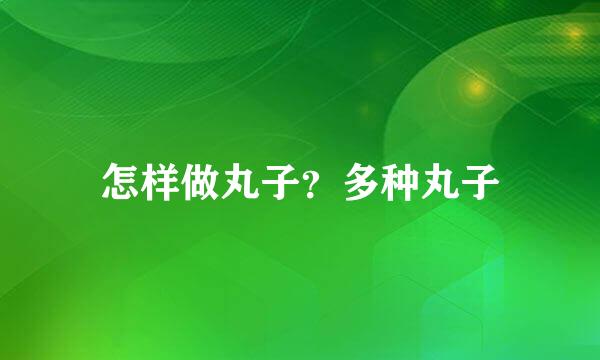 怎样做丸子？多种丸子