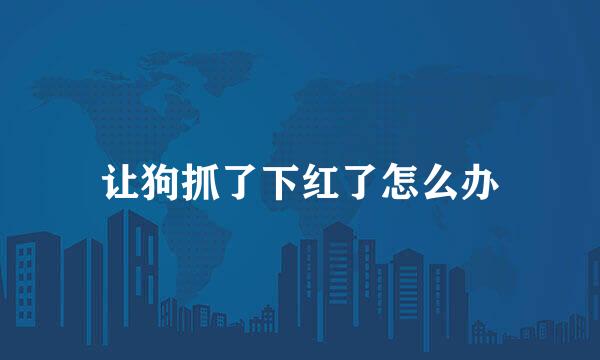 让狗抓了下红了怎么办