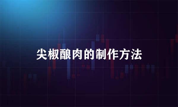 尖椒酿肉的制作方法