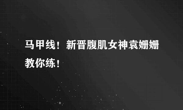 马甲线!新晋腹肌女神袁姗姗教你练!