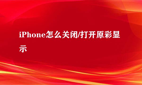 iPhone怎么关闭/打开原彩显示